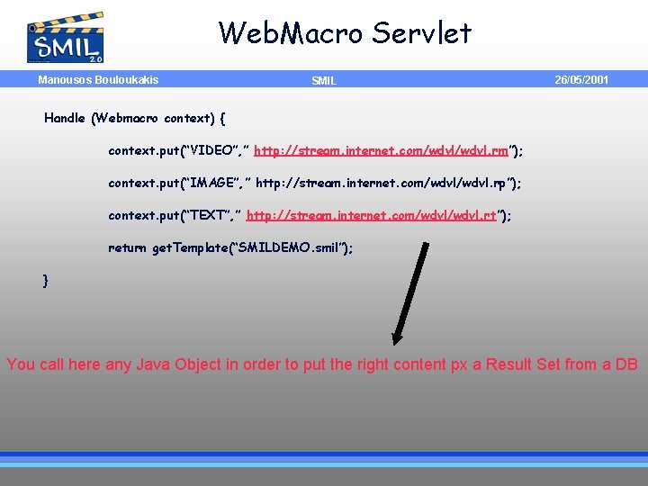 Web. Macro Servlet Manousos Bouloukakis SMIL 26/05/2001 Handle (Webmacro context) { context. put(“VIDEO”, ”