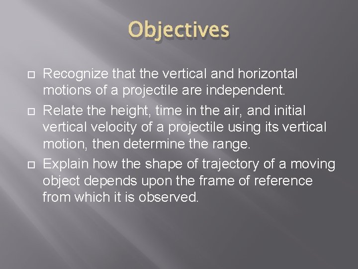 Objectives Recognize that the vertical and horizontal motions of a projectile are independent. Relate