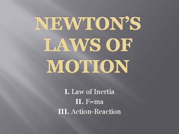 NEWTON’S LAWS OF MOTION I. Law of Inertia II. F=ma III. Action-Reaction 