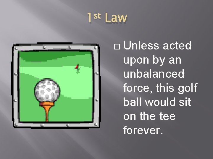 1 st Law Unless acted upon by an unbalanced force, this golf ball would
