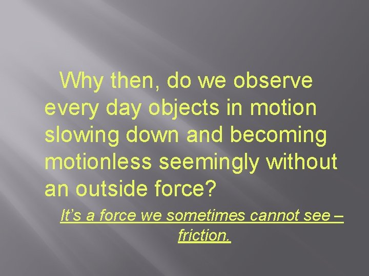 Why then, do we observe every day objects in motion slowing down and becoming