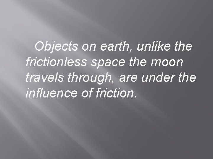 Objects on earth, unlike the frictionless space the moon travels through, are under the