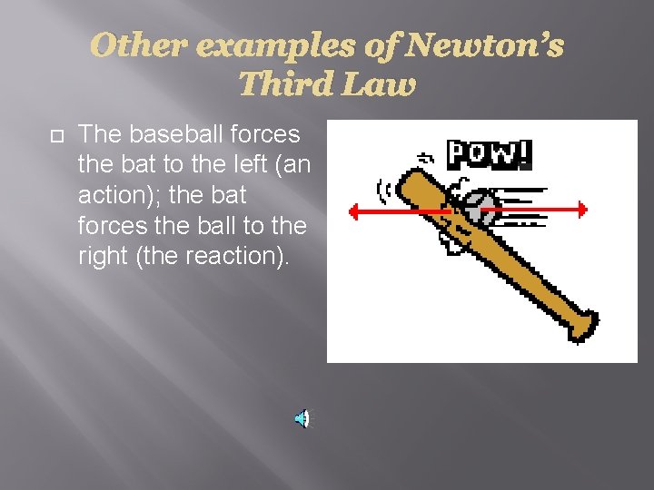 Other examples of Newton’s Third Law The baseball forces the bat to the left