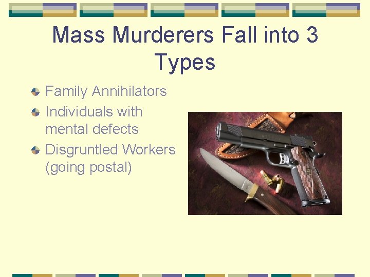 Mass Murderers Fall into 3 Types Family Annihilators Individuals with mental defects Disgruntled Workers