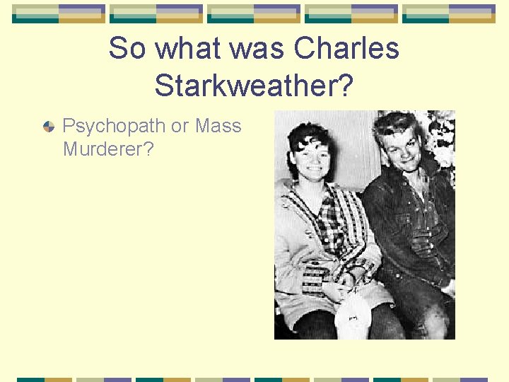 So what was Charles Starkweather? Psychopath or Mass Murderer? 