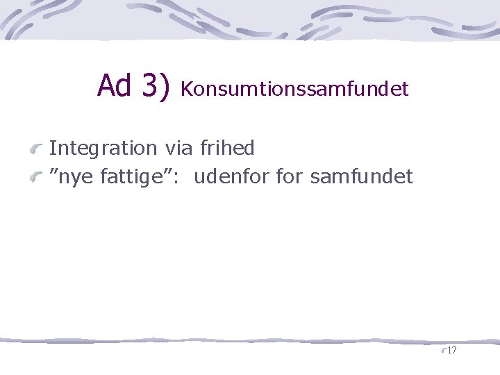 Ad 3) Konsumtionssamfundet Integration via frihed ”nye fattige”: udenfor samfundet 17 
