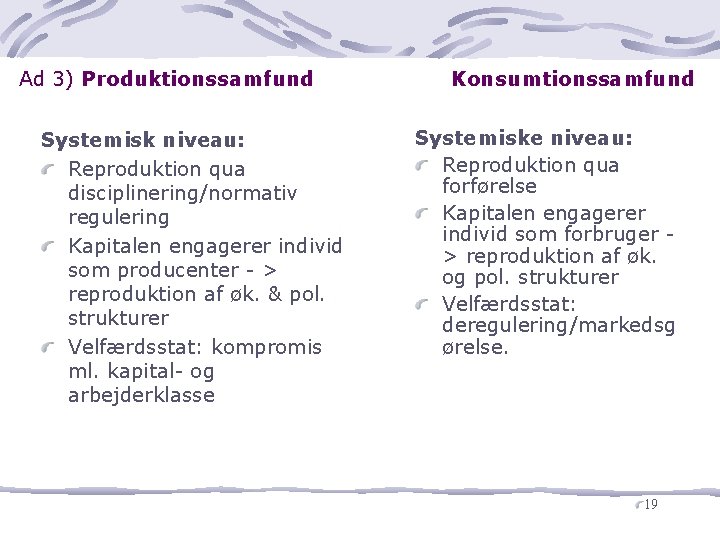 Ad 3) Produktionssamfund Systemisk niveau: Reproduktion qua disciplinering/normativ regulering Kapitalen engagerer individ som producenter