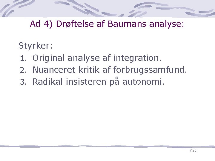 Ad 4) Drøftelse af Baumans analyse: Styrker: 1. Original analyse af integration. 2. Nuanceret