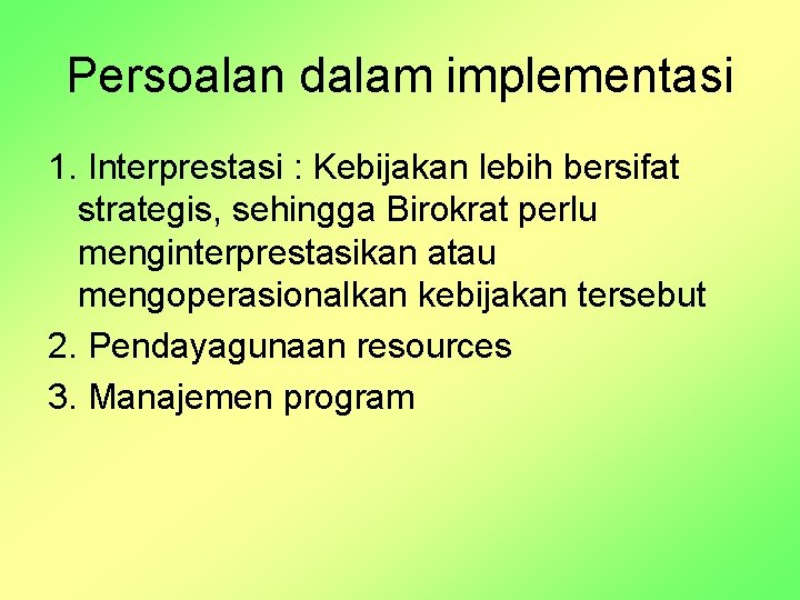 Persoalan dalam implementasi 1. Interprestasi : Kebijakan lebih bersifat strategis, sehingga Birokrat perlu menginterprestasikan