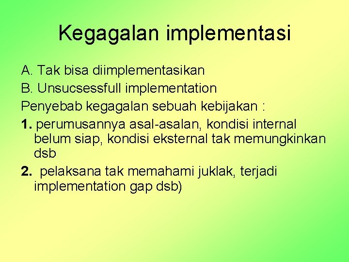 Kegagalan implementasi A. Tak bisa diimplementasikan B. Unsucsessfull implementation Penyebab kegagalan sebuah kebijakan :