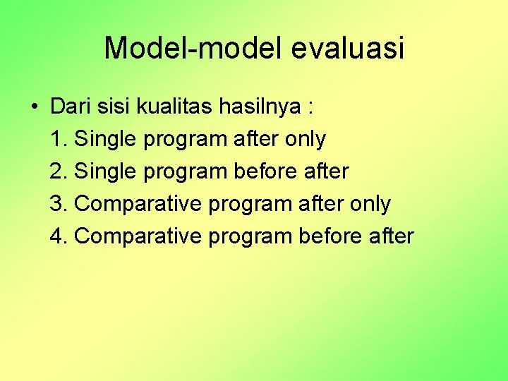 Model-model evaluasi • Dari sisi kualitas hasilnya : 1. Single program after only 2.