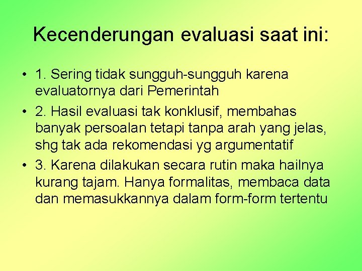 Kecenderungan evaluasi saat ini: • 1. Sering tidak sungguh-sungguh karena evaluatornya dari Pemerintah •