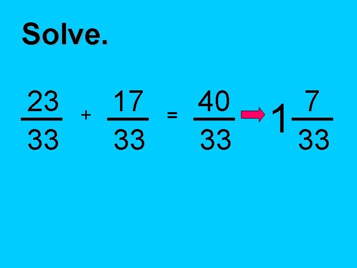 Solve. 23 33 + 17 33 = 40 33 7 1 33 