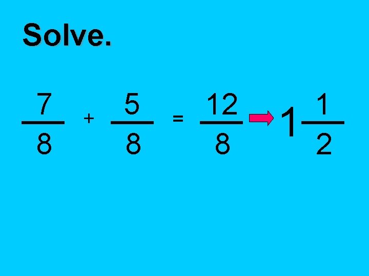 Solve. 7 8 + 5 8 = 12 8 1 1 2 