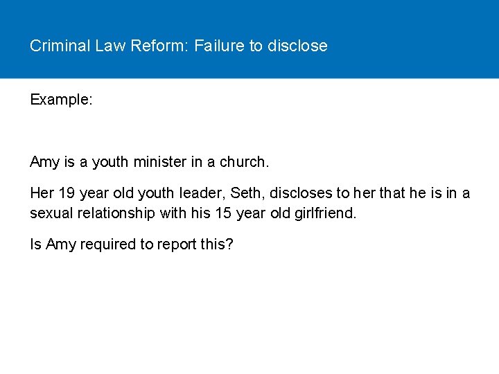 Criminal Law Reform: Failure to disclose Example: Amy is a youth minister in a