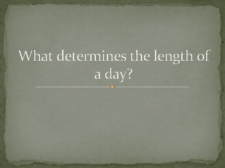 What determines the length of a day? 