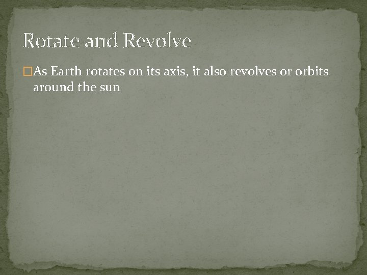 Rotate and Revolve �As Earth rotates on its axis, it also revolves or orbits