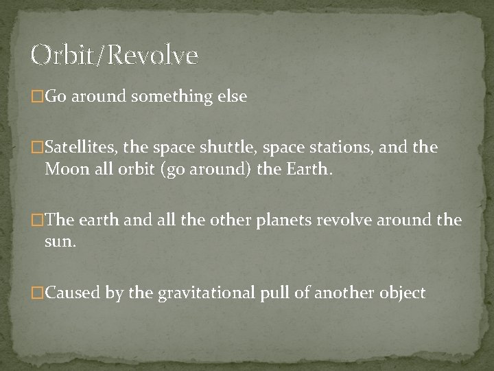 Orbit/Revolve �Go around something else �Satellites, the space shuttle, space stations, and the Moon