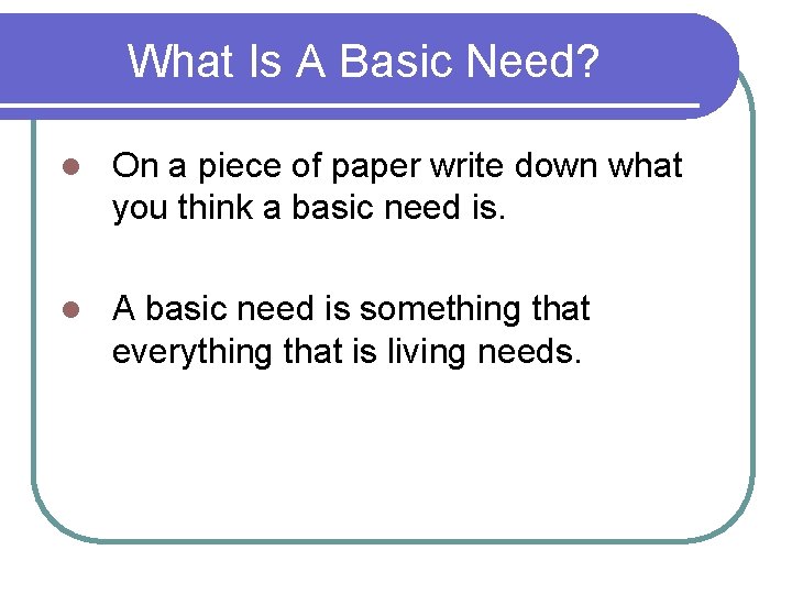 What Is A Basic Need? l On a piece of paper write down what