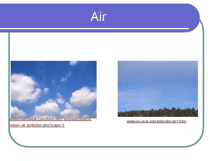 Air www. treehugger. com/files/2007/10/green-basicsindoor-air-pollution. php? page=3 www. eo. ucar. edu/kids/sky/air 1. htm 