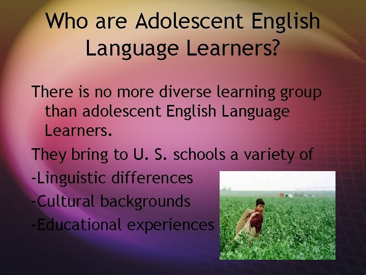 Who are Adolescent English Language Learners? There is no more diverse learning group than