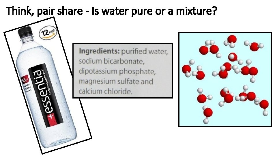 Think, pair share - Is water pure or a mixture? 