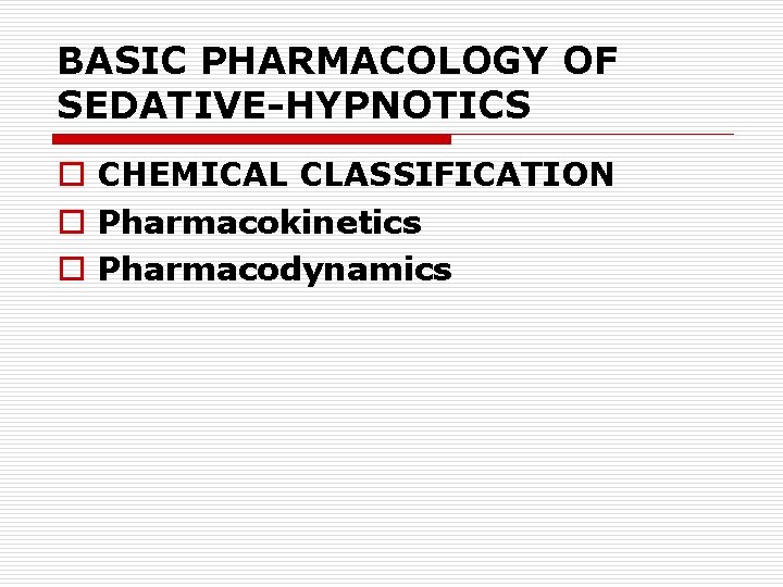 BASIC PHARMACOLOGY OF SEDATIVE-HYPNOTICS o CHEMICAL CLASSIFICATION o Pharmacokinetics o Pharmacodynamics 