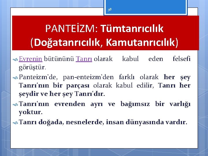 38 PANTEİZM: Tümtanrıcılık (Doğatanrıcılık, Kamutanrıcılık) Evrenin bütününü Tanrı olarak kabul eden felsefi görüştür. Panteizm'de,