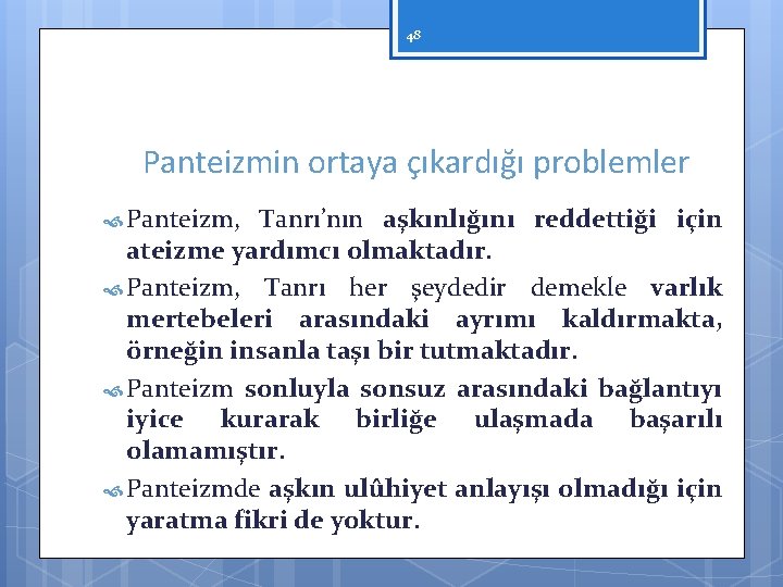 48 Panteizmin ortaya çıkardığı problemler Panteizm, Tanrı’nın aşkınlığını reddettiği için ateizme yardımcı olmaktadır. Panteizm,