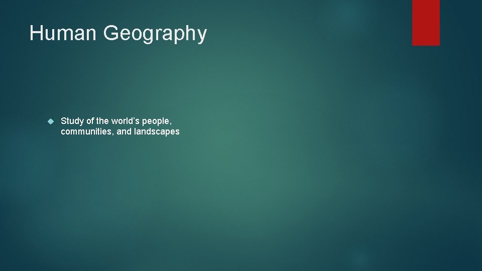 Human Geography Study of the world’s people, communities, and landscapes 