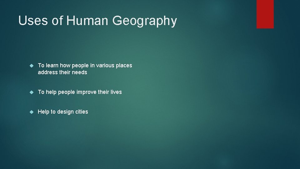 Uses of Human Geography To learn how people in various places address their needs