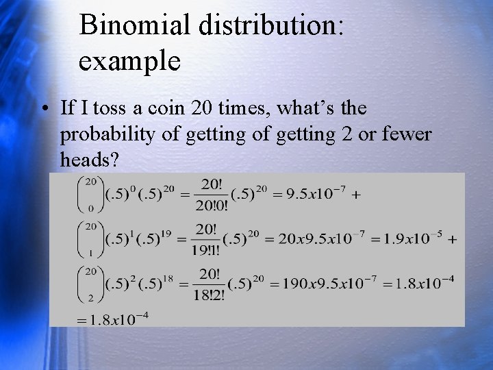 Binomial distribution: example • If I toss a coin 20 times, what’s the probability