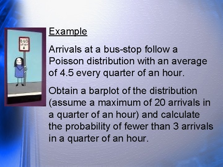 Example Arrivals at a bus-stop follow a Poisson distribution with an average of 4.