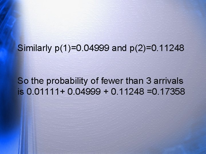 Similarly p(1)=0. 04999 and p(2)=0. 11248 So the probability of fewer than 3 arrivals