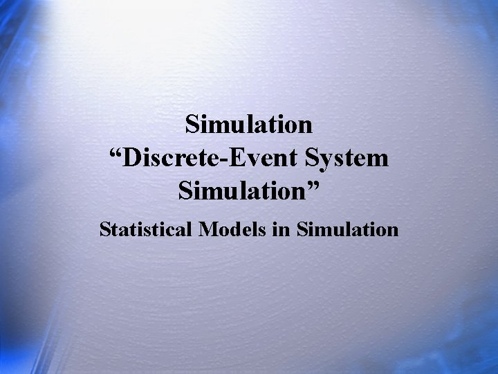 Simulation “Discrete-Event System Simulation” Statistical Models in Simulation 