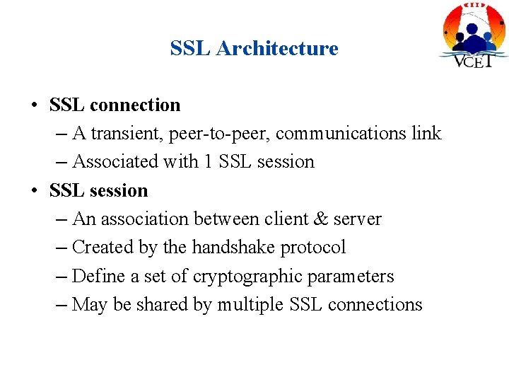 SSL Architecture • SSL connection – A transient, peer-to-peer, communications link – Associated with