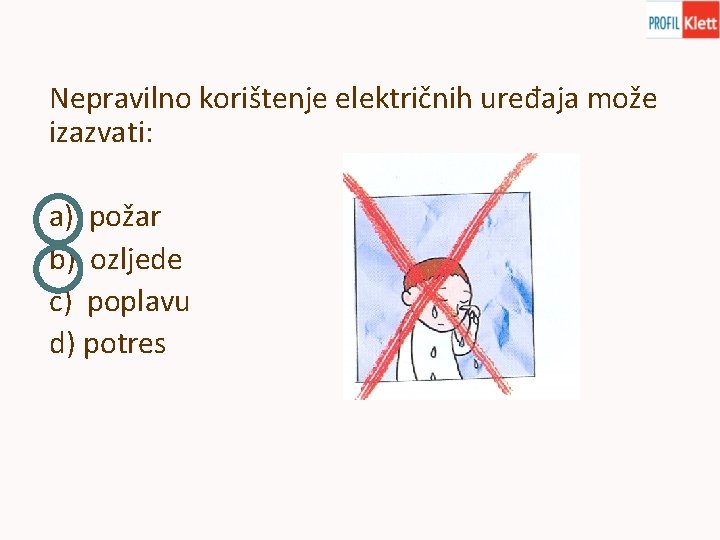 Nepravilno korištenje električnih uređaja može izazvati: a) požar b) ozljede c) poplavu d) potres