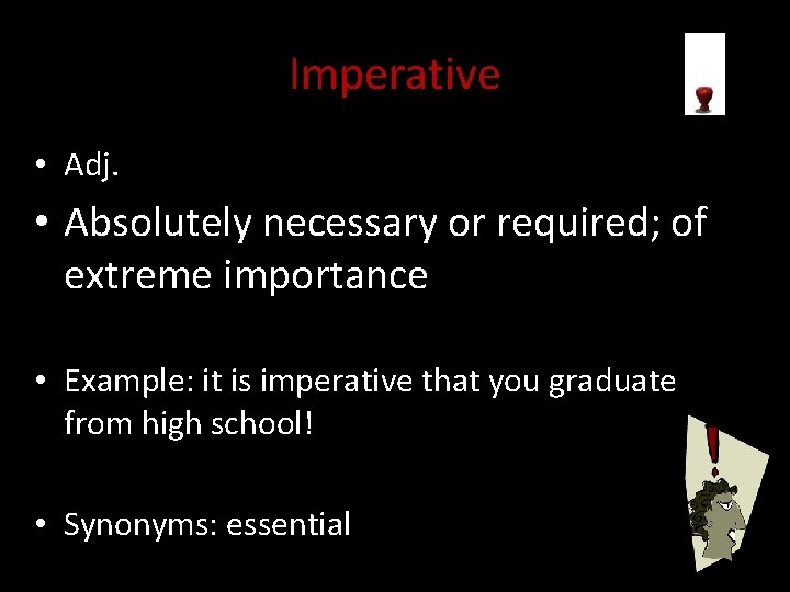 Imperative • Adj. • Absolutely necessary or required; of extreme importance • Example: it
