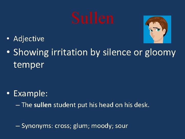Sullen • Adjective • Showing irritation by silence or gloomy temper • Example: –