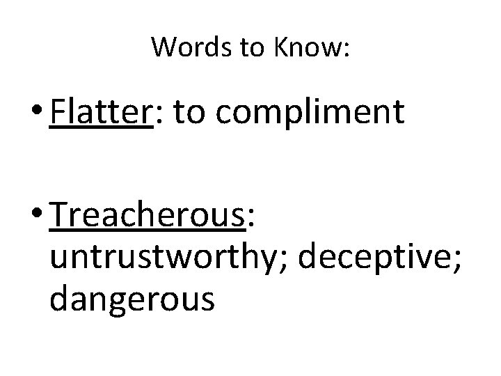 Words to Know: • Flatter: to compliment • Treacherous: untrustworthy; deceptive; dangerous 