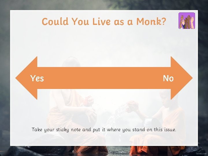 Could You Live as a Monk? Yes No Take your sticky note and put