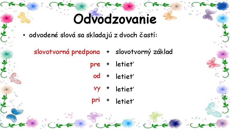 Odvodzovanie • odvodené slová sa skladajú z dvoch častí: slovotvorná predpona + slovotvorný základ