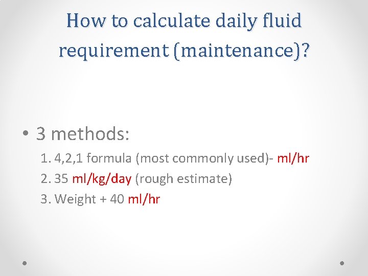 How to calculate daily fluid requirement (maintenance)? • 3 methods: 1. 4, 2, 1