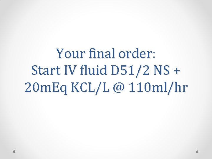 Your final order: Start IV fluid D 51/2 NS + 20 m. Eq KCL/L