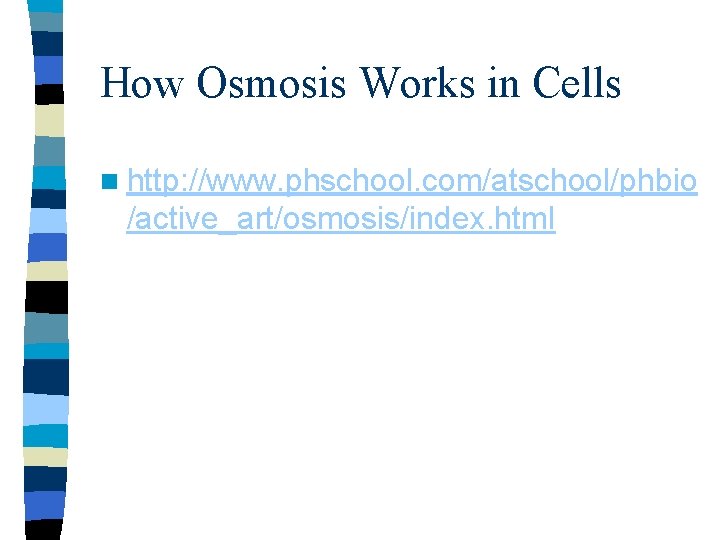 How Osmosis Works in Cells n http: //www. phschool. com/atschool/phbio /active_art/osmosis/index. html 