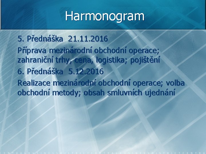 Harmonogram 5. Přednáška 21. 11. 2016 Příprava mezinárodní obchodní operace; zahraniční trhy, cena, logistika;