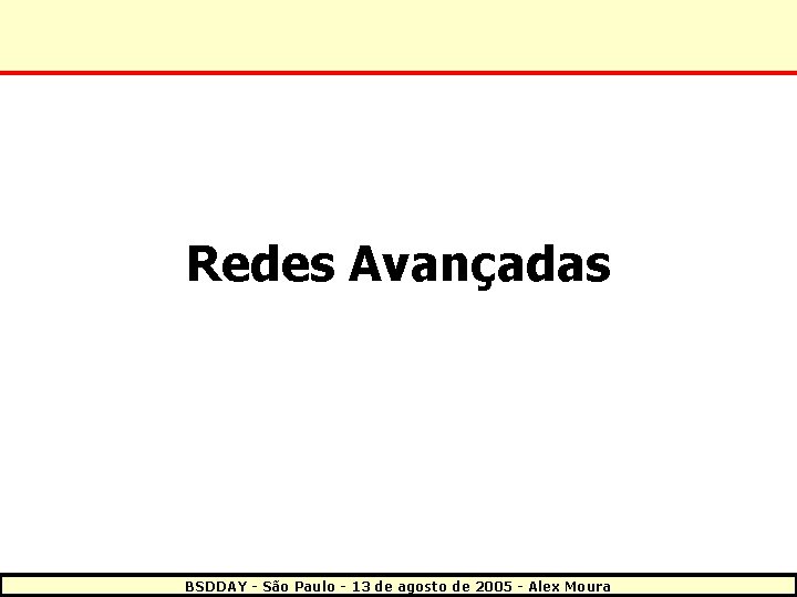 Redes Avançadas BSDDAY - São Paulo - 13 de agosto de 2005 - Alex