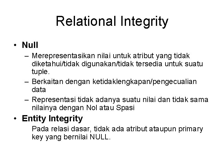 Relational Integrity • Null – Merepresentasikan nilai untuk atribut yang tidak diketahui/tidak digunakan/tidak tersedia