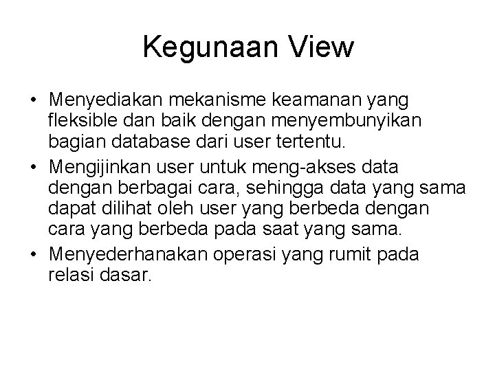 Kegunaan View • Menyediakan mekanisme keamanan yang fleksible dan baik dengan menyembunyikan bagian database