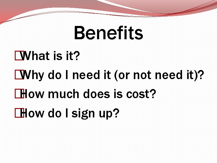 Benefits �What is it? �Why do I need it (or not need it)? �How Benefits �What is it? �Why do I need it (or not need it)? �How